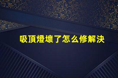 吸頂燈壞了怎么修解決吸頂燈故障的實用指南
