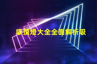 吸頂燈大全全面解析吸頂燈的種類與應(yīng)用