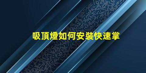 吸頂燈如何安裝快速掌握吸頂燈安裝技巧