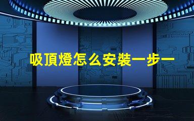 吸頂燈怎么安裝一步一步的吸頂燈安裝指南