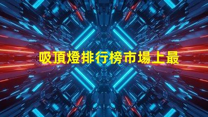 吸頂燈排行榜市場上最受歡迎的吸頂燈選擇