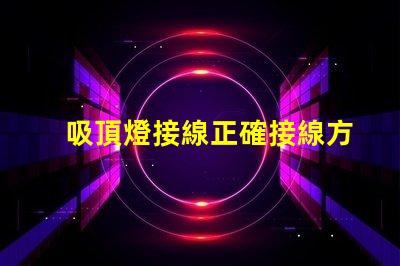 吸頂燈接線正確接線方法與常見問題解析