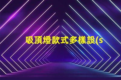 吸頂燈款式多樣設(shè)計(jì)與實(shí)用性的完美結(jié)合,您選對了嗎