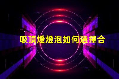 吸頂燈燈泡如何選擇合適的吸頂燈燈泡
