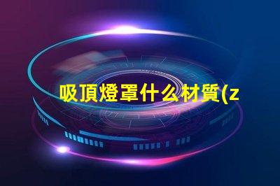 吸頂燈罩什么材質(zhì)比較好探秘最佳吸頂燈罩材質(zhì)選擇