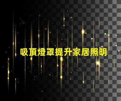 吸頂燈罩提升家居照明的最佳選擇