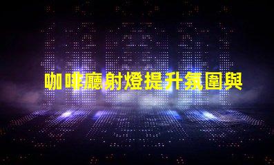咖啡廳射燈提升氛圍與顧客體驗的秘密武器