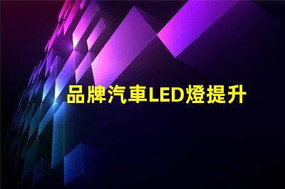 品牌汽車LED燈提升您安全駕駛體驗(yàn)的最佳選擇