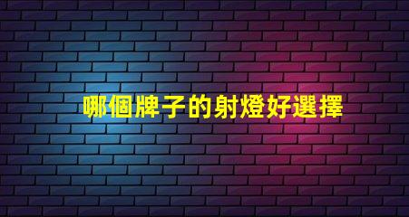哪個牌子的射燈好選擇優(yōu)質(zhì)LED射燈的關(guān)鍵要素