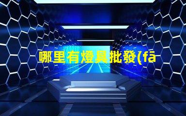 哪里有燈具批發(fā)市場揭示燈具采購的理想地點