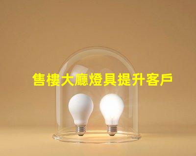 售樓大廳燈具提升客戶體驗的照明解決方案