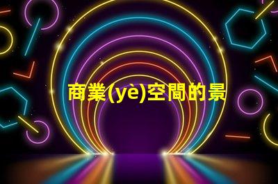 商業(yè)空間的景觀設(shè)計(jì)提升客戶體驗(yàn)的關(guān)鍵要素是什么