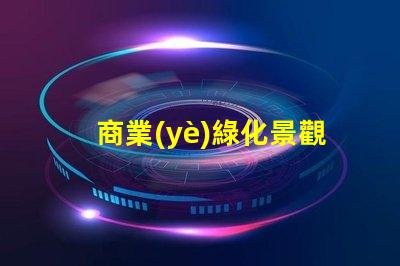 商業(yè)綠化景觀提升企業(yè)形象的綠色解決方案
