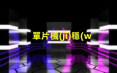 單片機(jī)穩(wěn)壓電路提升電源穩(wěn)定性的關(guān)鍵設(shè)計(jì)