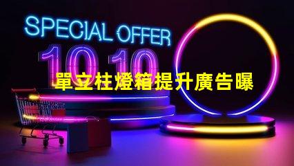 單立柱燈箱提升廣告曝光率的創(chuàng)新解決方案