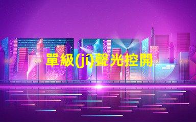 單級(jí)聲光控開(kāi)關(guān)智能照明解決方案的關(guān)鍵選擇