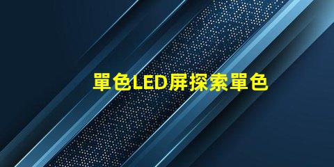 單色LED屏探索單色LED屏的應(yīng)用潛力與優(yōu)勢