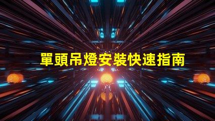 單頭吊燈安裝快速指南與常見問題解答