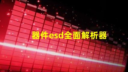 器件esd全面解析器件ESD防護(hù)的重要性