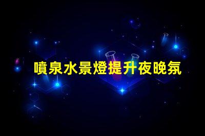 噴泉水景燈提升夜晚氛圍的絕佳選擇