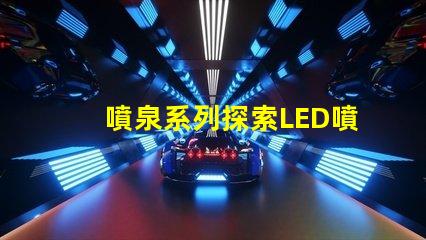 噴泉系列探索LED噴泉照明的無限可能