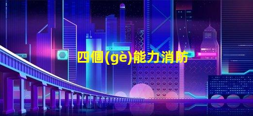四個(gè)能力消防安全提升企業(yè)消防安全管理的關(guān)鍵要素