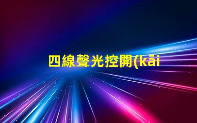 四線聲光控開(kāi)關(guān)接線完全解密接線流程與技巧