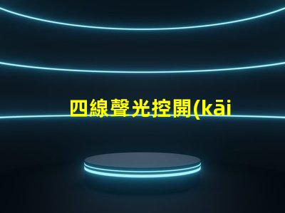四線聲光控開(kāi)關(guān)提升智能照明體驗(yàn)的解決方案