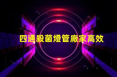 四通殺菌燈管廠家高效殺菌解決方案的選擇