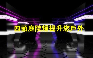 四頭庭院燈提升您戶外空間的理想選擇