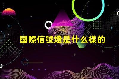 國際信號燈是什么樣的全球交通信號燈標(biāo)準(zhǔn)詳解