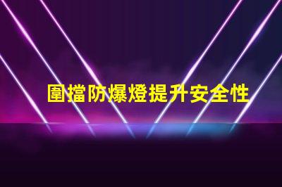 圍擋防爆燈提升安全性的關(guān)鍵照明解決方案