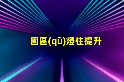 園區(qū)燈柱提升安全與美觀的智能方案