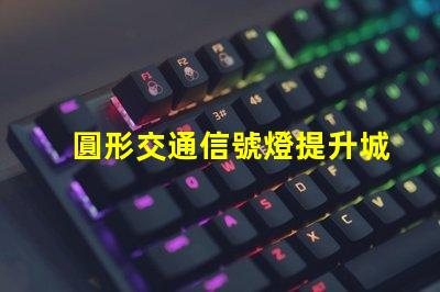 圓形交通信號燈提升城市交通安全的關(guān)鍵