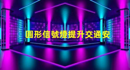 圓形信號燈提升交通安全的關(guān)鍵設(shè)備