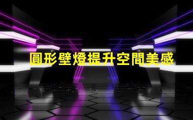 圓形壁燈提升空間美感的照明解決方案