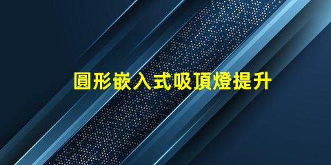 圓形嵌入式吸頂燈提升家居美感的照明解決方案
