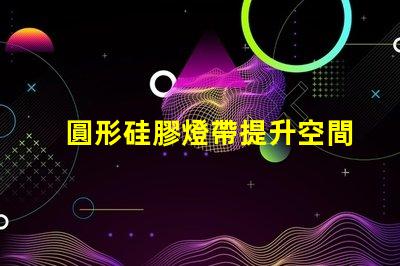 圓形硅膠燈帶提升空間氛圍的創(chuàng)新照明解決方案