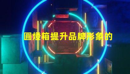圓燈箱提升品牌形象的必備展示工具