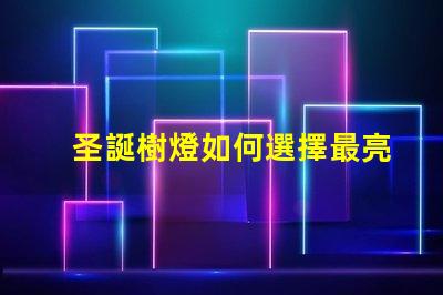 圣誕樹燈如何選擇最亮眼的節(jié)日裝飾燈