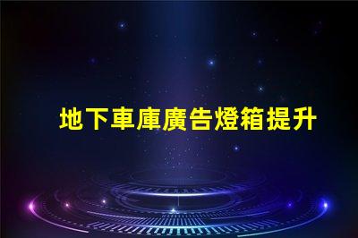 地下車庫廣告燈箱提升品牌曝光的燈箱解決方案