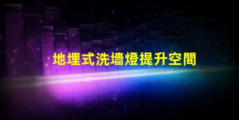 地埋式洗墻燈提升空間美感的照明解決方案
