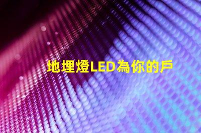 地埋燈LED為你的戶外空間增添獨特魅力