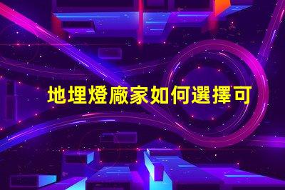 地埋燈廠家如何選擇可靠的地埋燈生產(chǎn)商