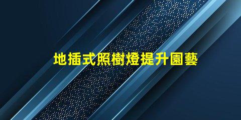 地插式照樹燈提升園藝美感的秘密武器嗎