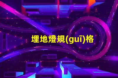 埋地燈規(guī)格確保合規(guī)與安全的詳細指南