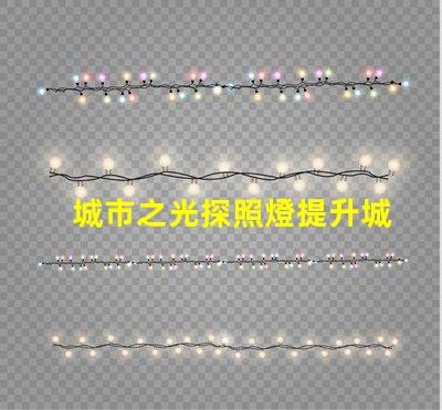城市之光探照燈提升城市安全與美觀的照明解決方案