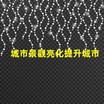 城市景觀亮化提升城市魅力的照明方案