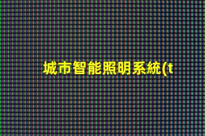 城市智能照明系統(tǒng)提升城市夜間安全和美觀的關(guān)鍵技術(shù)