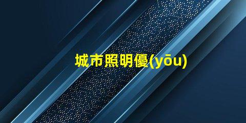 城市照明優(yōu)化城市照明的現(xiàn)代解決方案